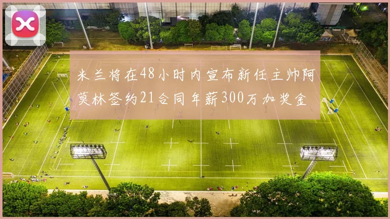 米兰将在48小时内宣布新任主帅阿莫林签约21合同年薪300万加奖金