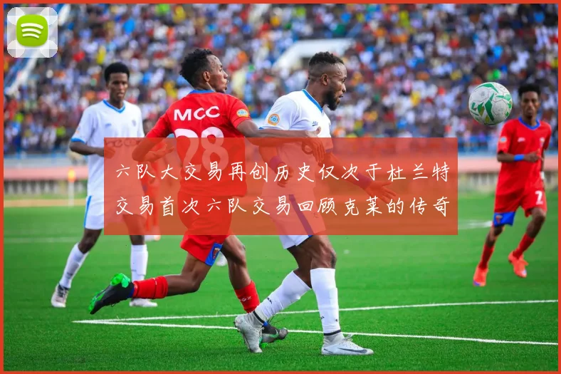 六队大交易再创历史仅次于杜兰特交易首次六队交易回顾克莱的传奇时刻