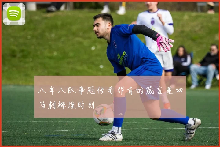 八年八队争冠传奇邓肯的箴言重回马刺辉煌时刻