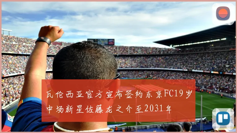 瓦伦西亚官方宣布签约东京FC19岁中场新星佐藤龙之介至2031年