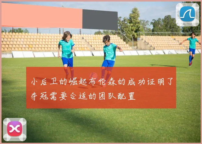 小后卫的崛起布伦森的成功证明了夺冠需要合适的团队配置